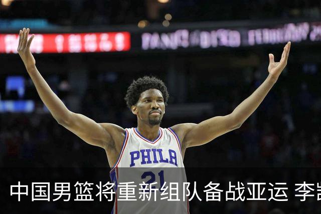 中国男篮将重新组队备战亚运 李凯尔周琦缺席