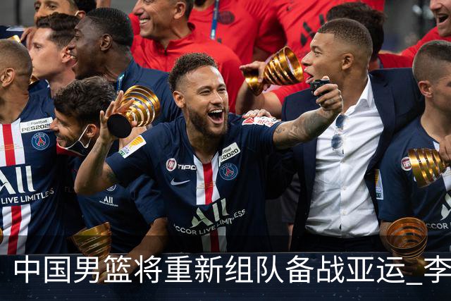 中国男篮将重新组队备战亚运 李凯尔周琦缺席