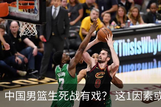 中国男篮生死战有戏？ 这1因素或成破局关键