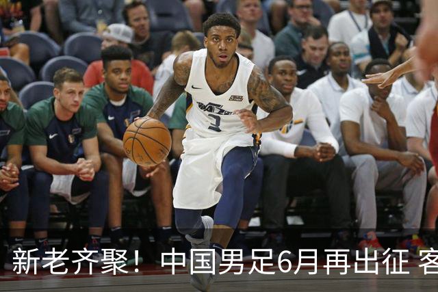 新老齐聚！中国男足6月再出征 客战新加坡主场对阵泰国