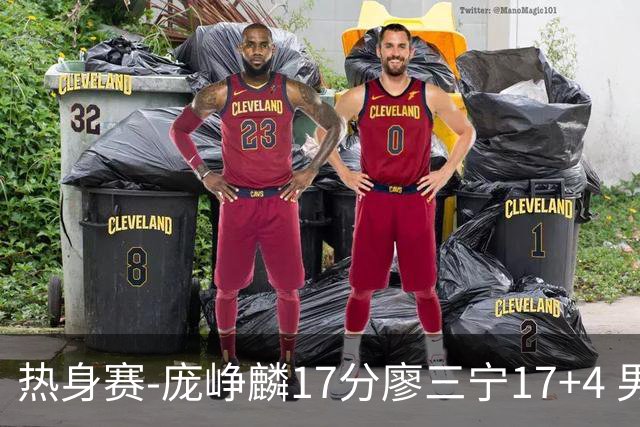 热身赛-庞峥麟17分廖三宁17+4 男篮遭FMP拉德尼基绝杀
